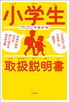 小学生取扱説明書 ―「うちだけ？」が、「うちも！」に変わる！ 予測不能な日々を、笑いに変えるあるある集―