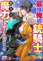 最強俺様銃騎士は、彼女の魔力がお好みだそうで～出逢い＆夢中編