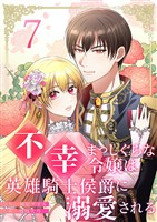 不幸まっしぐらな令嬢は英雄騎士侯爵に溺愛される 7
