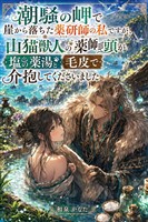 潮騒の岬で崖から落ちた薬研師の私ですが、山猫獣人の薬師頭が塩の薬湯と毛皮で介抱してくださいました