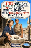 子買い納屋　八の巻　拾った者の名を書くなと法で禁じられた女ですが、反故を裂いて百四十の里へ配ったら、里の者が日に二枚か三枚ずつ持ってきます