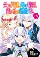 父は英雄、母は精霊、娘の私は転生者。【分冊版】 19