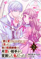 「君を愛することはない」と言った氷の魔術師様の片思い相手が、変装した私だった(コミック)【分冊版】 2【無料お試し版】