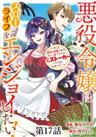 悪役令嬢はスローライフをエンジョイしたい！～やっと婚約破棄されたのに、第二王子がめっちゃストーカーしてくるんですけど…～【単話】１７