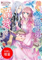 【期間限定　試し読み増量版】憧れの冷徹王弟に溺愛されています【特典SS付】