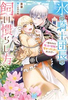 氷の騎士団長の飼い慣らし方~憧れの人と魔法の首輪で繋がってしまいました!?~【特典SS付】