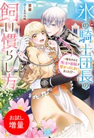 【期間限定 試し読み増量版】氷の騎士団長の飼い慣らし方~憧れの人と魔法の首輪で繋がってしまいました!?~【特典SS付】