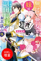 【期間限定　試し読み増量版】無能で悪女な妹は冷徹無慈悲な副団長様のお茶汲み係【特典SS付】