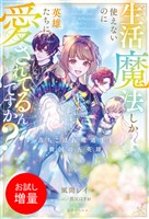 【期間限定 試し読み増量版】生活魔法しか使えないのに英雄たちに愛されてるんですか? 落ちこぼれ魔道士と救国の五英雄【特典SS付】