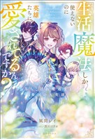 生活魔法しか使えないのに英雄たちに愛されてるんですか? 落ちこぼれ魔道士と救国の五英雄【特典SS付】