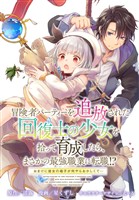 冒険者パーティーを追放された回復士の少女を拾って育成したら、まさかの最強職業に転職！？ おまけに彼女の様子が何やらおかしくて…　【連載版】: 31