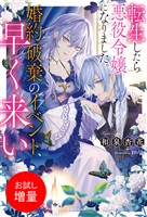 【期間限定 試し読み増量版】転生したら悪役令嬢になりました。婚約破棄のイベント、早く来い【特典SS付】