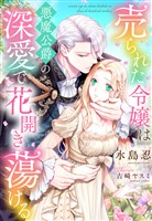 売られた令嬢は悪魔公爵の深愛で花開き蕩ける