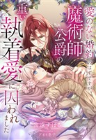 愛のない婚約のはずですが、魔術師公爵の重い執着愛に囚われました