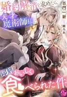 婚約解消を求めたら、天才魔術師様に即刻おいしく食べられた件