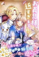 『お義兄様、近すぎますっ！！～公爵令嬢はキャラ変した完璧超人騎士様に甘く一途に迫られる～』の電子書籍