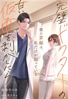 完璧ドクターの甘い仮面を剥がしたら～彼の素顔は、私だけが知っている～