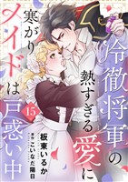 冷徹将軍の熱すぎる愛に寒がりメイドは戸惑い中１５