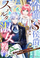 冷徹ドS侯爵のスパルタ淑女教育～愛人候補と見下された田舎令嬢は、パーフェクト・レディになって人生逆転します！～