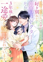 『内緒でママになったのに好き別れた御曹司ドクターから３年越しの一途愛を証明されています』の電子書籍
