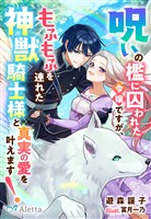 『呪いの檻に囚われた令嬢ですが、もふもふを連れた神獣騎士様と真実の愛を叶えます！』の電子書籍