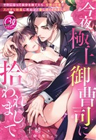今夜、極上御曹司に拾われまして～ヤケになって自分を捨てたら、交際０日婚のスパダリ社長に死ぬほど愛し尽くされました～