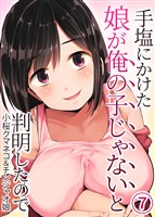 手塩にかけた娘が俺の子じゃないと判明したので(7)