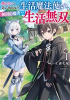 使えないと追い出された生活魔法使い、無限の魔力で生活無双１【電子書店共通特典SS付】