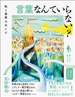 シリーズ「あいだで考える」　言葉なんていらない？　私と世界のあいだ