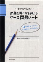 東大生が書いた　問題を解く力を鍛えるケース問題ノート　―５０の厳選フレームワークで、どんな難問もスッキリ「地図化」！