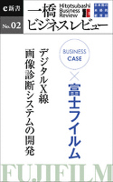 ビジネスケース『富士フイルム　～デジタルＸ線・画像診断システムの開発』―一橋ビジネスレビューe新書No.2