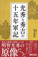 光秀と秀吉の十五年軍記――秀吉が最後に対峙したのは、明智光秀の「原像」だった