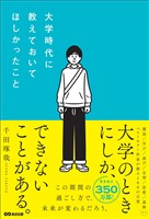 大学時代に教えておいてほしかったこと――大学のときにしか、できないことがある。