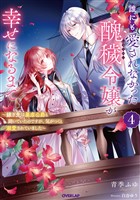誰にも愛されなかった醜穢令嬢が幸せになるまで 4　～嫁ぎ先は暴虐公爵と聞いていたのですが、気がつくと溺愛されていました～