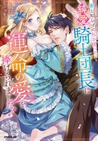番と知らずに私を買った純愛こじらせ騎士団長に運命の愛を捧げられました！【電子書籍限定書き下ろしSS付き】