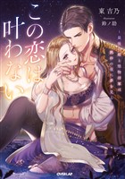 この恋は叶わない　～最後の姫と堅物将軍は熱砂の夜に夢を見る～【電子書籍限定書き下ろしSS付き】