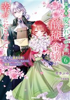 誰にも愛されなかった醜穢令嬢が幸せになるまで 6 ~嫁ぎ先は暴虐公爵と聞いていたのですが、気がつくと溺愛されていました~