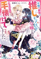 【期間限定 試し読み増量版】不憫で最強の推しをモブ以下令嬢の私がいつの間にか手懐けていました【電子書籍限定書き下ろしSS付き】