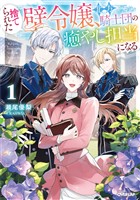 捨てられた壁令嬢、北方騎士団の癒やし担当になる 1【電子書籍限定書き下ろしSS付き】