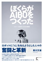 ぼくらがAIBOをつくった：ソニー・ロボティクスの挑戦