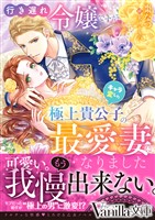 行き遅れ令嬢ですがキャラ変した極上貴公子の最愛妻になりました