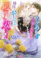 ワケありなので仕事に生きようとしていたら隣国の騎士王に攫うように妻にされました【SS付】