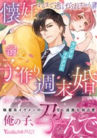 懐妊するまで逃げられません!? ヤンデレイケメンと溺愛子作り週末婚