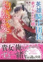 英雄騎士団長は虐げられた令嬢を灼熱の愛で満たし尽くす
