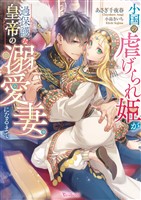 小国の虐げられ姫が過保護な皇帝の溺愛妻になるまで【SS付】