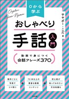0から学ぶ おしゃべり手話入門 ―動画で身につく 会話フレーズ370