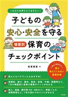 これだけは押さえておきたい! 子どもの安心・安全を守る 場面別保育のチェックポイント