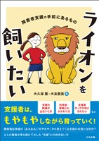 ライオンを飼いたい　―障害者支援の手前にあるもの