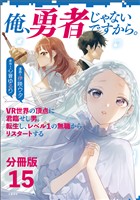 【期間限定 無料お試し版】【分冊版】俺、勇者じゃないですから。(15)VR世界の頂点に君臨せし男。転生し、レベル1の無職からリスタートする
