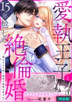 愛執王子と15年越しの絶倫婚「俺はきみを抱く最初で最後の男だね」【完全版】(1)